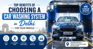 Top Benefits of Car Washing System in Delhi Guide